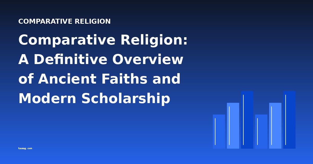 Comparative Religion: A Definitive Overview of Ancient Faiths and Modern Scholarship