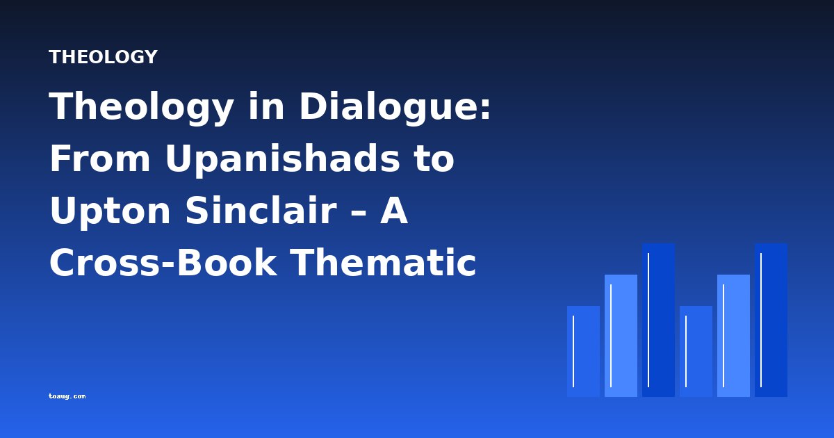 Theology in Dialogue: From Upanishads to Upton Sinclair – A Cross-Book Thematic Analysis